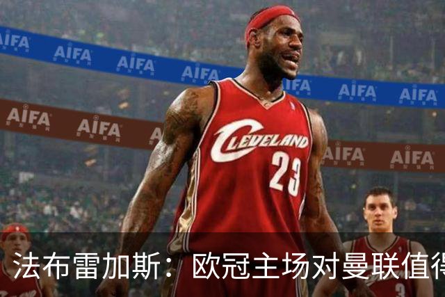 法布雷加斯：欧冠主场对曼联值得期待，我们必须全取三分